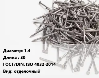 Гвоздь 1.4х30 ГОСТ: ISO 4032-2014 отделочный